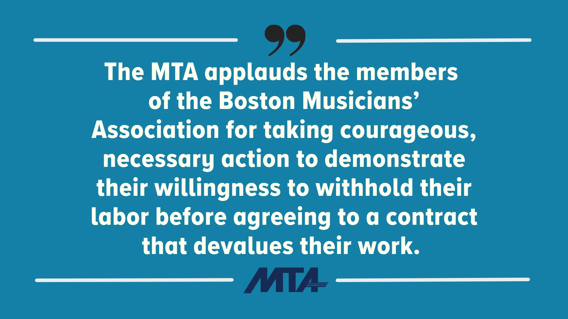 The MTA applauds the members of the Boston Musicians’ Association for taking courageous, necessary action to demonstrate their willingness to withhold their labor before agreeing to a contract that devalues their work.