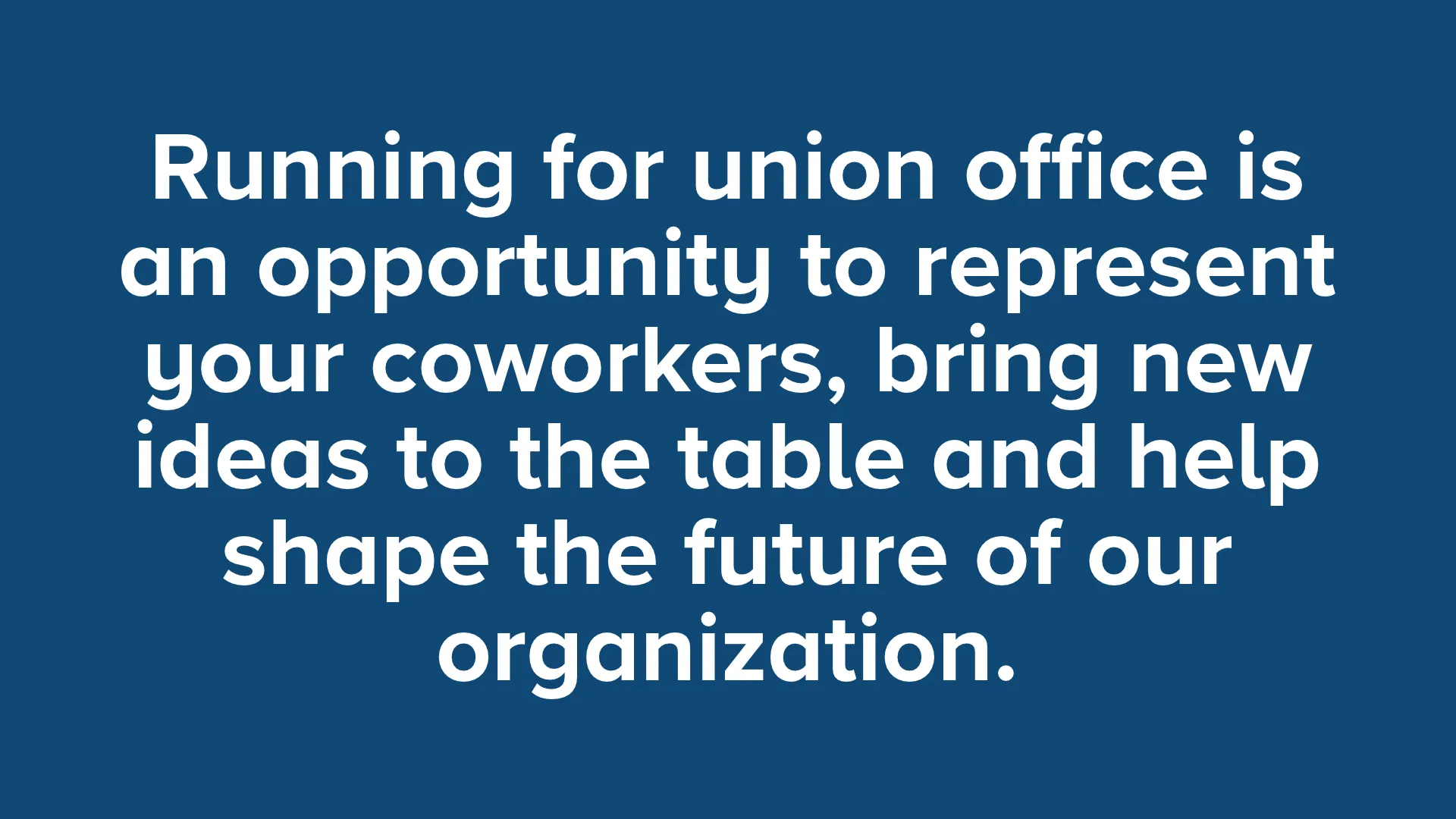Running for union office is an opportunity to represent your coworkers, bring new ideas to the table and help shape the future of our organization.